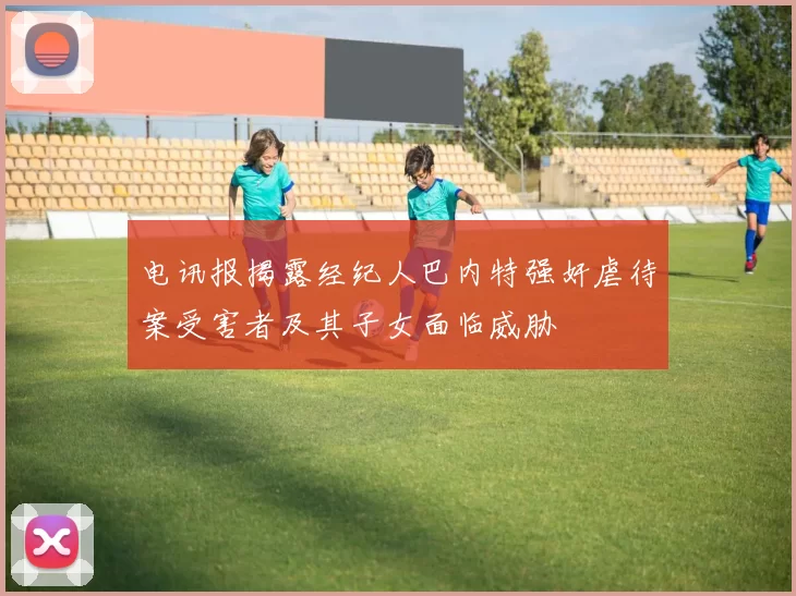 电讯报揭露经纪人巴内特强奸虐待案受害者及其子女面临威胁