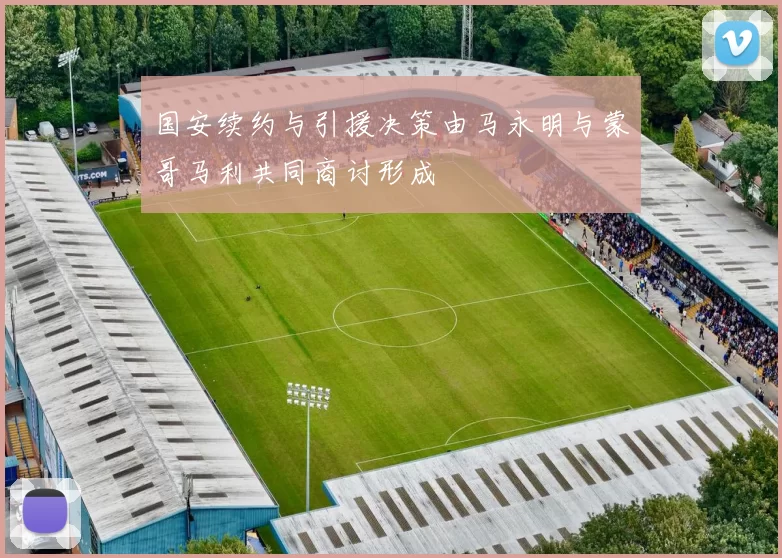 国安续约与引援决策由马永明与蒙哥马利共同商讨形成