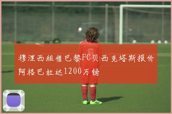 穆涅西租借巴黎FC贝西克塔斯报价阿格巴杜达1200万镑